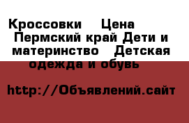 Кроссовки  › Цена ­ 500 - Пермский край Дети и материнство » Детская одежда и обувь   